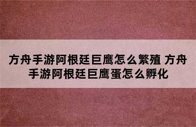 方舟手游阿根廷巨鹰怎么繁殖 方舟手游阿根廷巨鹰蛋怎么孵化